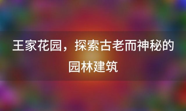 王家花园——探索古老而神秘的园林建筑