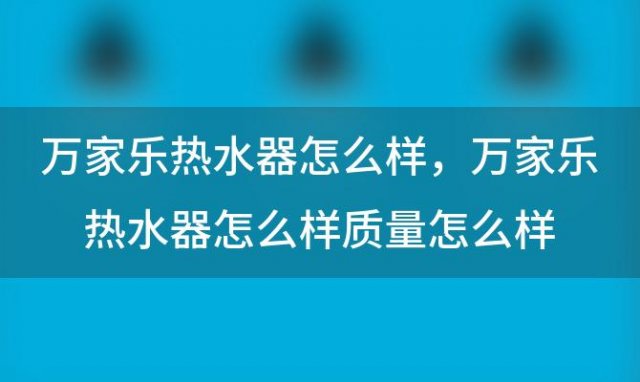 万家乐热水器怎么样，万家乐热水器怎么样质量怎么样