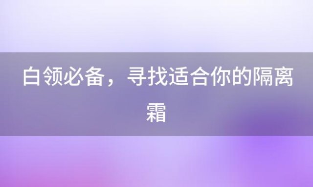 白领必备：寻找适合你的隔离霜