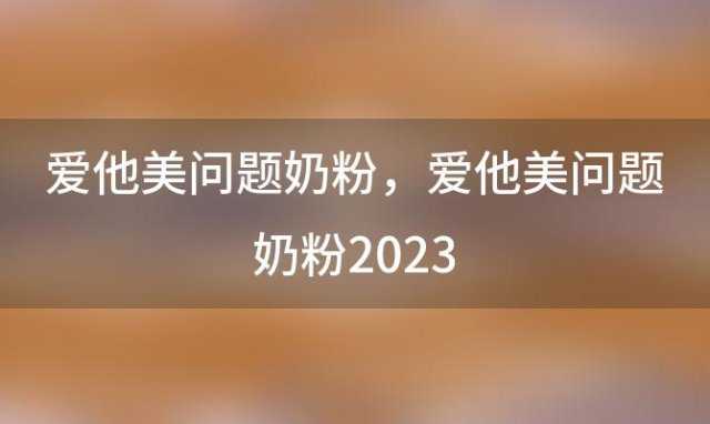 爱他美问题奶粉，爱他美问题奶粉2023