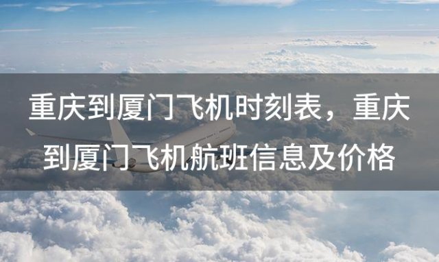 重庆到厦门飞机时刻表 重庆到厦门飞机航班信息及价格