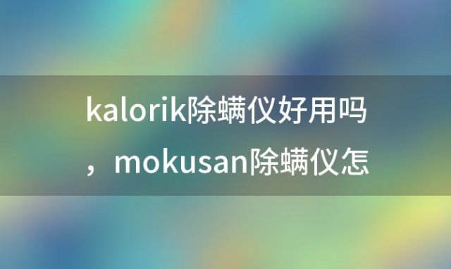 kalorik除螨仪好用吗 mokusan除螨仪怎么拆刷头