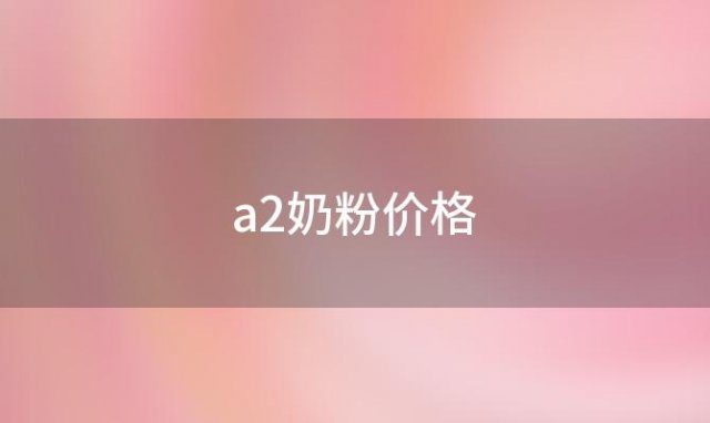 a2奶粉价格，a2奶粉价格一般多少钱