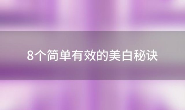 8个简单有效的美白秘诀，让你迅速拥有白皙肌肤