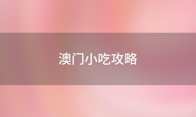 澳门小吃攻略，澳门特产零食必买清单