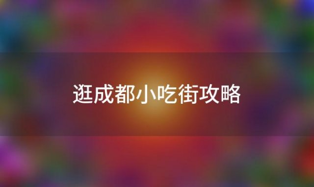 逛成都小吃街攻略，成都小吃一条街哪里正宗便