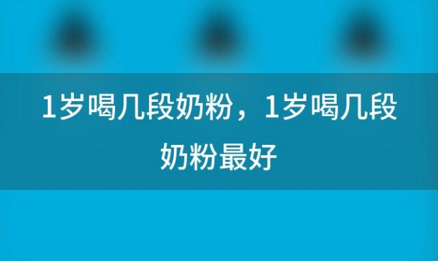 1岁喝几段奶粉 1岁喝几段奶粉最好