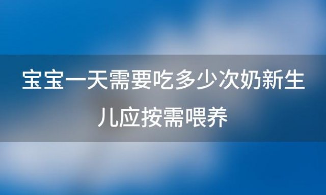 宝宝一天需要吃多少次奶新生儿应按需喂养