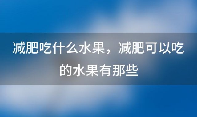 减肥吃什么水果 减肥可以吃的水果有那些