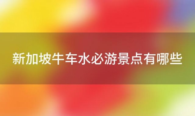 新加坡牛车水必游景点有哪些「新加坡牛车水美食推荐，不容错过」