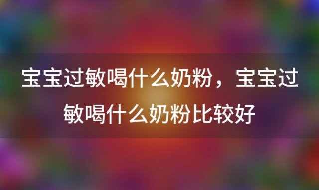 宝宝过敏喝什么奶粉 宝宝过敏喝什么奶粉比较好,推荐