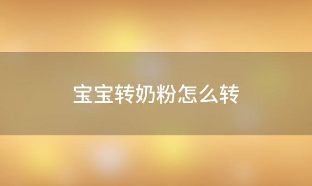 宝宝转奶粉怎么转，宝宝转奶粉怎么转图解