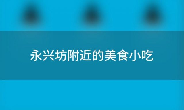 永兴坊附近的美食小吃 永兴坊附近有什么好吃的