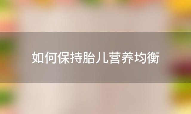 如何保持胎儿营养均衡，孕早期正常饮食营养够胎儿发育吗