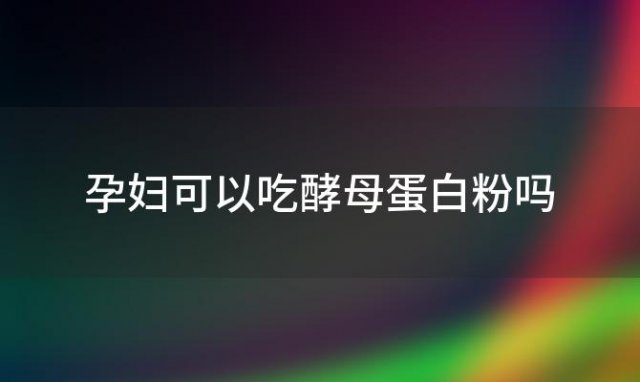 孕妇可以吃酵母蛋白粉吗 安利蛋白粉孕妇可以吃吗