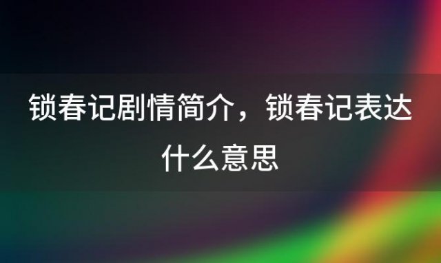 锁春记剧情简介 锁春记表达什么意思