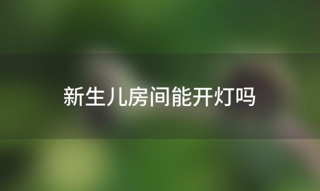 新生儿房间能开灯吗 新生儿的房间能开灯吗