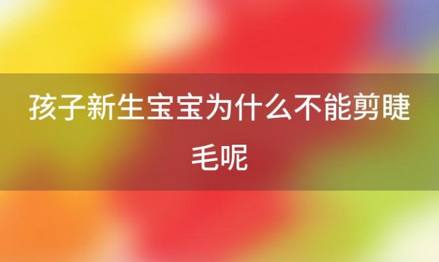 孩子新生宝宝为什么不能剪睫毛呢(为什么不能剪宝宝的睫毛)