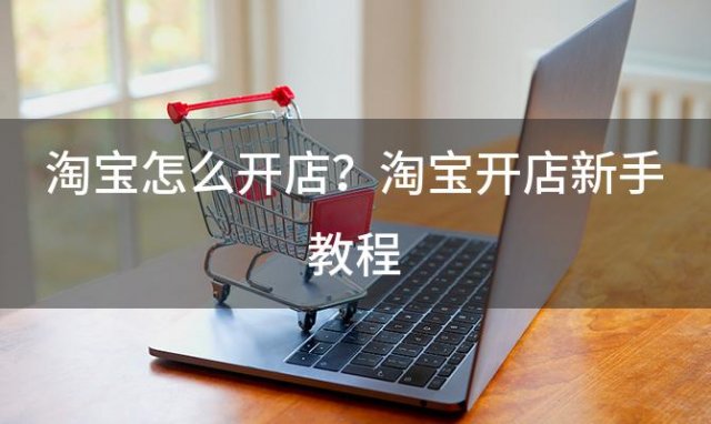 淘宝怎么开店？淘宝开店新手教程