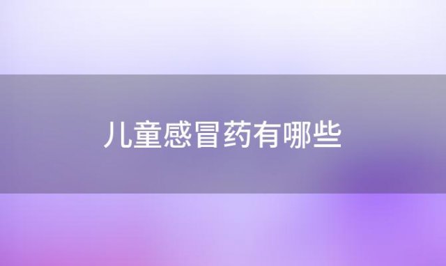 儿童感冒药有哪些 宝宝感冒药哪些好