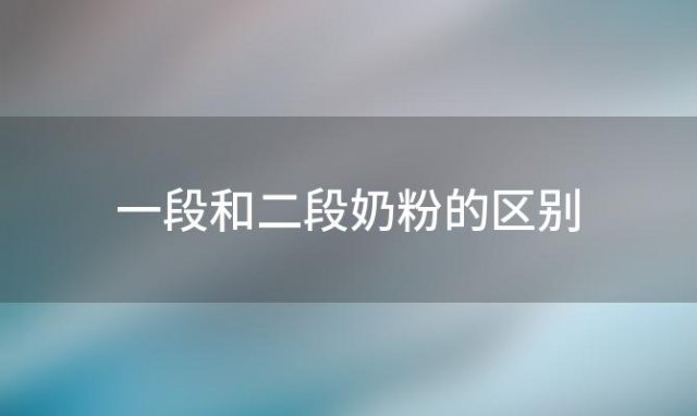 一段和二段奶粉的区别，一段和二段奶粉的区别是什么