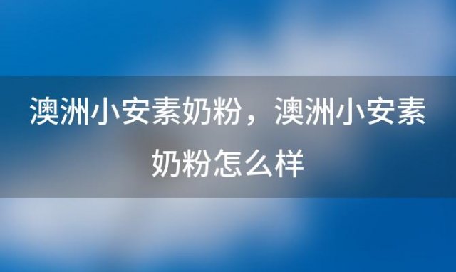 澳洲小安素奶粉，澳洲小安素奶粉怎么样