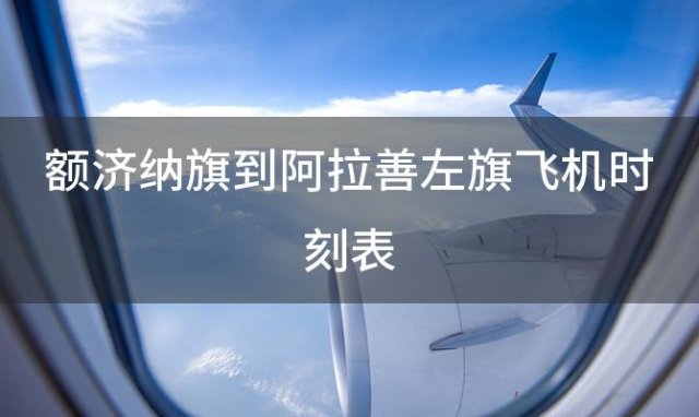 额济纳旗到阿拉善左旗飞机时刻表 额济纳旗到阿拉善左旗飞机航班信息查询