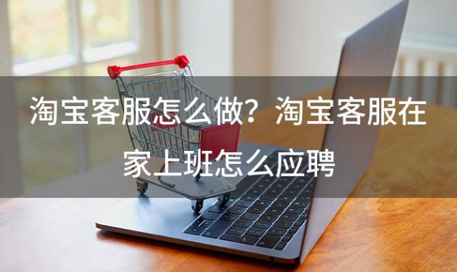 淘宝客服怎么做？淘宝客服在家上班怎么应聘