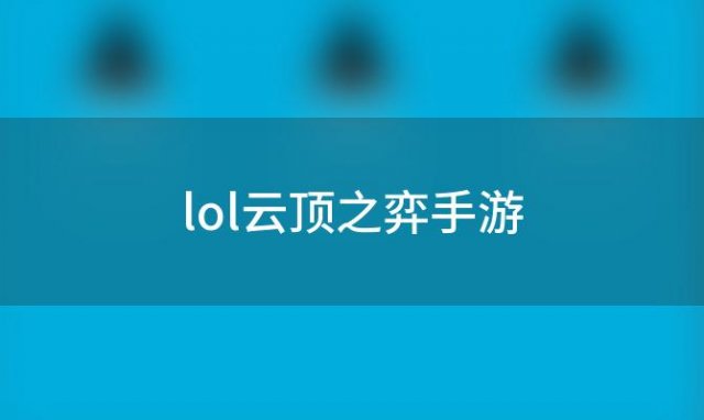 lol云顶之弈手游(lol手游怎么玩云顶)