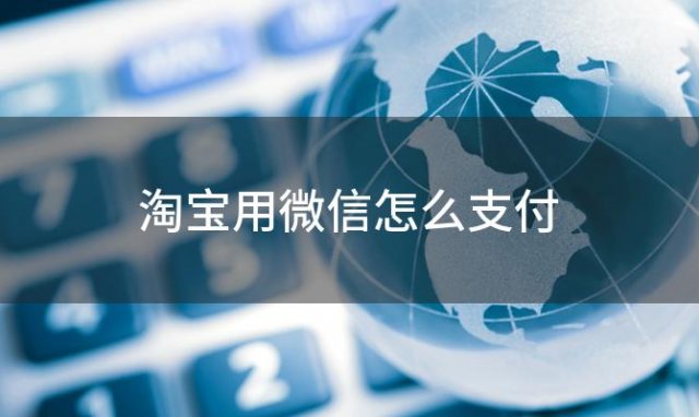 淘宝用微信怎么支付(在淘宝上怎么用微信支付)