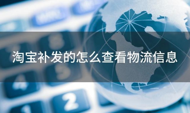 淘宝补发的怎么查看物流信息 淘宝补发的怎么查看物流信淘宝补发的怎么查