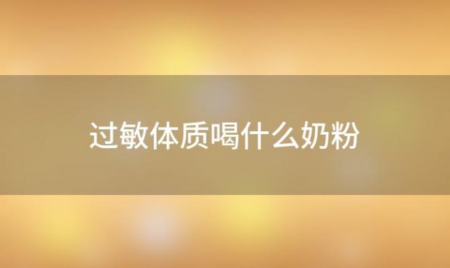 过敏体质喝什么奶粉(容易过敏的宝宝喝什么奶粉比较好)