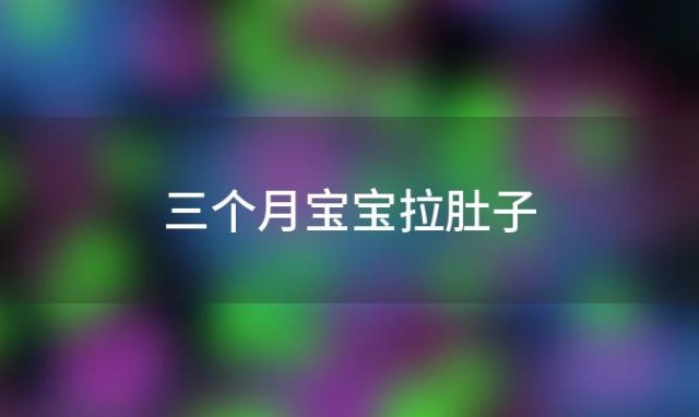 三个月宝宝拉肚子？3个月的宝宝拉稀怎么办