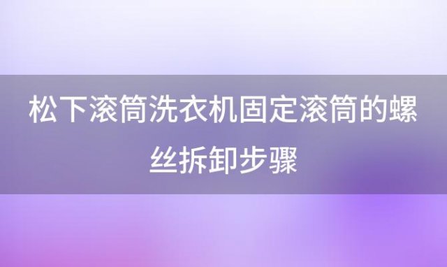 松下滚筒洗衣机固定滚筒的螺丝拆卸步骤