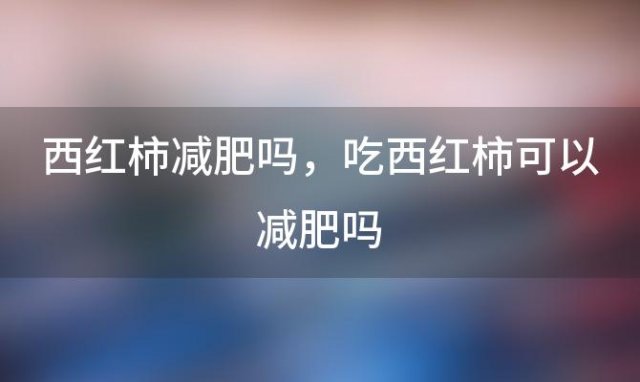 西红柿减肥吗 吃西红柿可以减肥吗