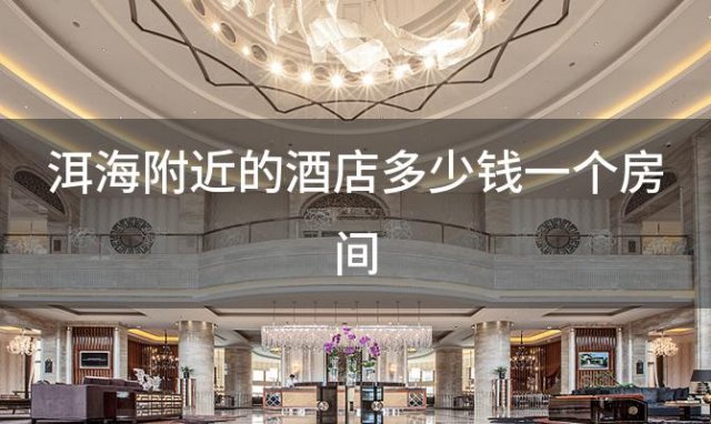 洱海附近的酒店多少钱一个房间「洱海附近的酒店多少钱一间」