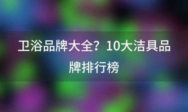 卫浴品牌大全？10大洁具品牌排行榜