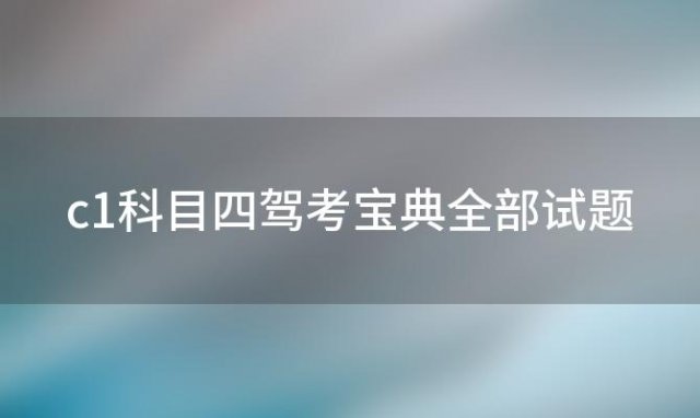 c1科目四驾考宝典全部试题 c1科四考试多少道题目