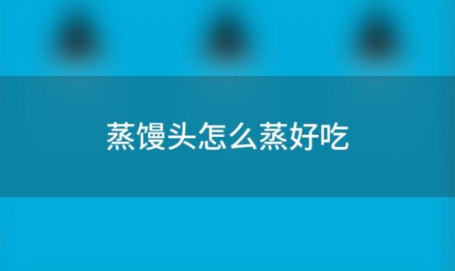 蒸馒头怎么蒸好吃？怎么发面蒸馒头开花又好吃