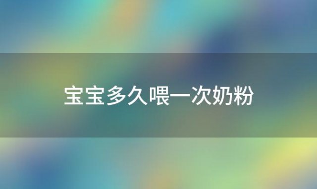 宝宝多久喂一次奶粉？6个月宝宝多久喂一次奶粉