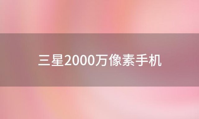 三星2000万像素手机？三星nx2000怎么样