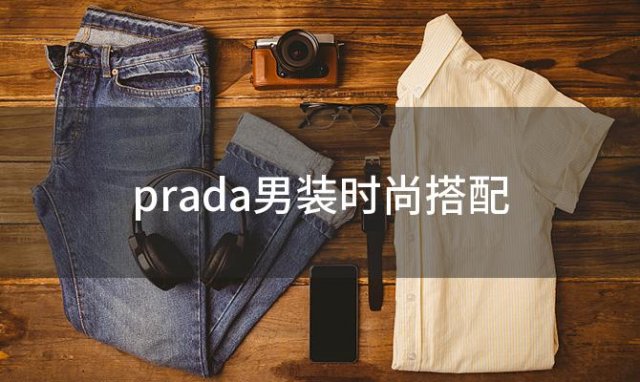 prada男装时尚搭配，prada男士松糕鞋该怎么搭配