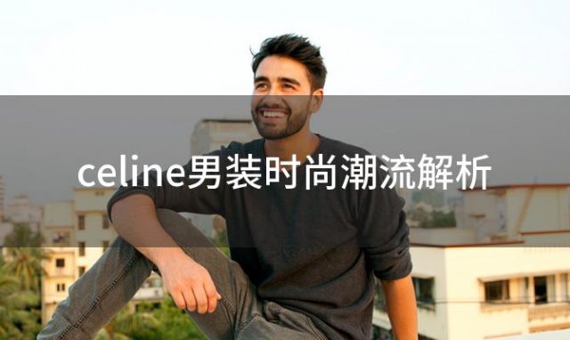 celine男装时尚潮流解析，celine男装解析