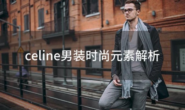 celine男装时尚元素解析，celine男装解析