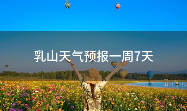 乳山天气预报一周7天(2024年02月04日)