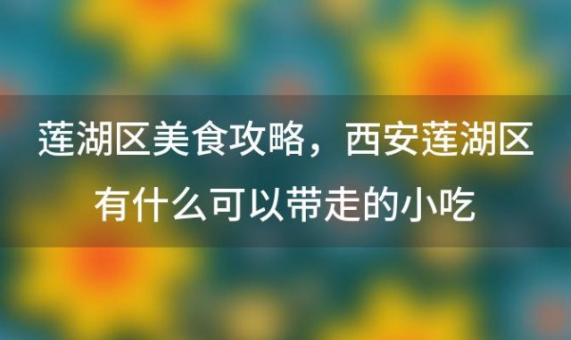 莲湖区美食攻略 西安莲湖区有什么可以带走的小吃