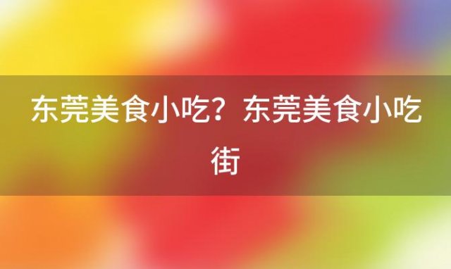 东莞美食小吃？东莞美食小吃街