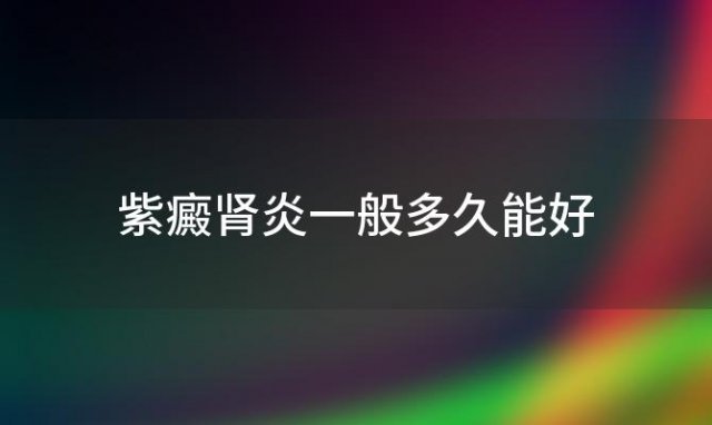 紫癜肾炎一般多久能好(紫癜性肾炎治愈吗)