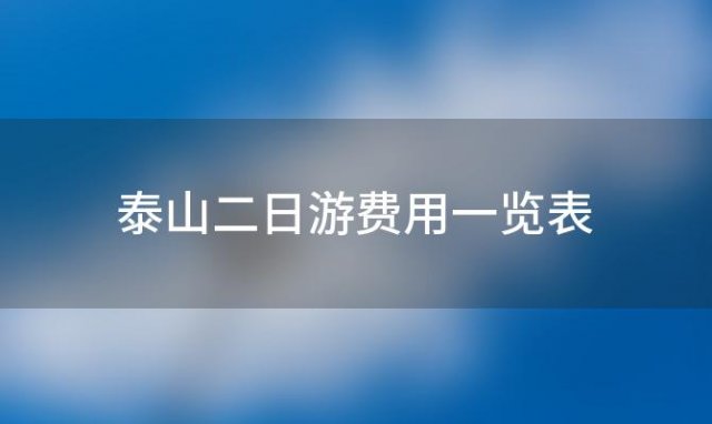 泰山二日游费用一览表(泰山二日游费用一览表最新)