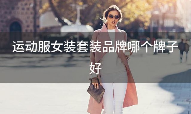 运动服女装套装品牌哪个牌子好，女生运动服什么牌子好